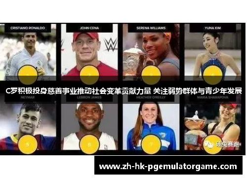 C罗积极投身慈善事业推动社会变革贡献力量 关注弱势群体与青少年发展 C罗积极投身慈善事业推动社会变革贡献力量 关注弱势群体与青少年发展