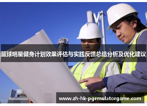 篮球明星健身计划效果评估与实践反馈总结分析及优化建议