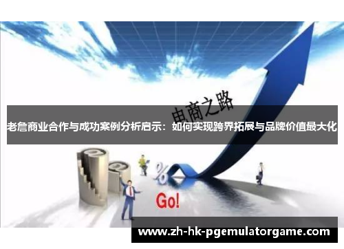 老詹商业合作与成功案例分析启示:如何实现跨界拓展与品牌价值最大化 老詹商业合作与成功案例分析启示:如何实现跨界拓展与品牌价值最大化