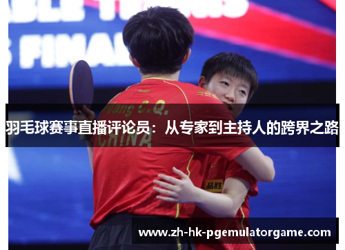 羽毛球赛事直播评论员:从专家到主持人的跨界之路 羽毛球赛事直播评论员:从专家到主持人的跨界之路