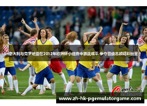 意大利与克罗地亚在2012年欧洲杯小组赛中激战成平 争夺晋级名额精彩纷呈 意大利与克罗地亚在2012年欧洲杯小组赛中激战成平 争夺晋级名额精彩纷呈