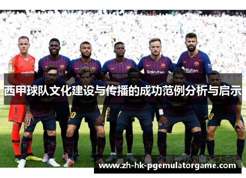 西甲球队文化建设与传播的成功范例分析与启示 西甲球队文化建设与传播的成功范例分析与启示