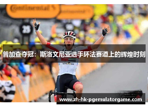 普加查夺冠：斯洛文尼亚选手环法赛道上的辉煌时刻