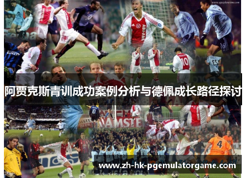 阿贾克斯青训成功案例分析与德佩成长路径探讨 阿贾克斯青训成功案例分析与德佩成长路径探讨