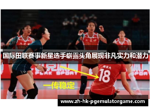 国际田联赛事新星选手崭露头角展现非凡实力和潜力