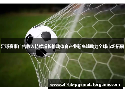 足球赛事广告收入持续增长推动体育产业新高峰助力全球市场拓展