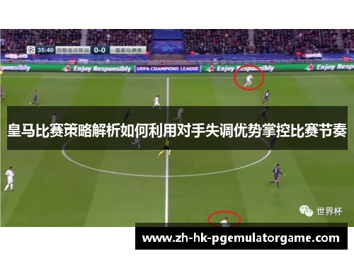 皇马比赛策略解析如何利用对手失调优势掌控比赛节奏