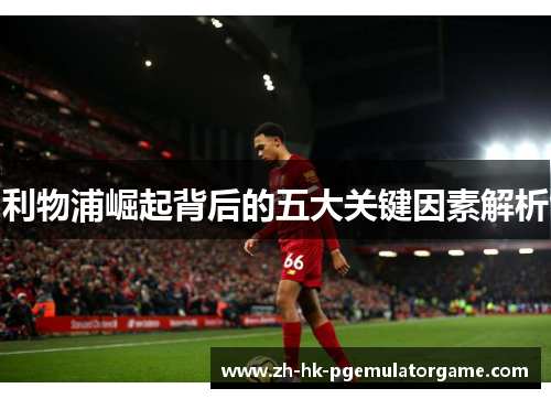 利物浦崛起背后的五大关键因素解析 利物浦崛起背后的五大关键因素解析