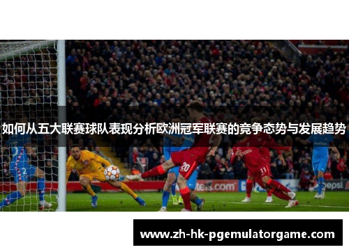 如何从五大联赛球队表现分析欧洲冠军联赛的竞争态势与发展趋势