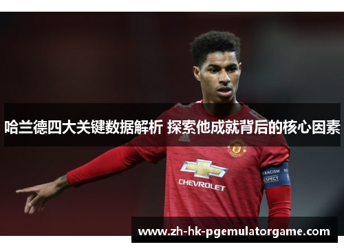 哈兰德四大关键数据解析 探索他成就背后的核心因素 哈兰德四大关键数据解析 探索他成就背后的核心因素