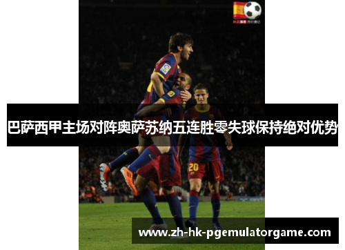 巴萨西甲主场对阵奥萨苏纳五连胜零失球保持绝对优势