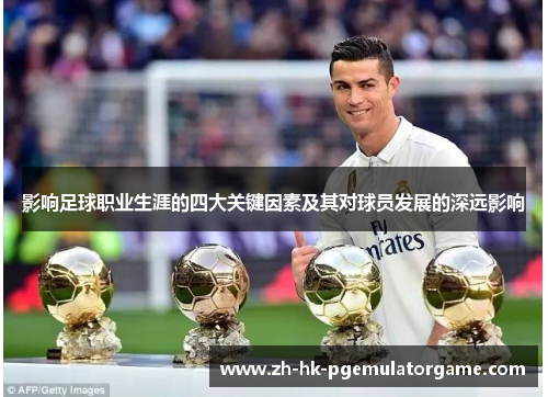 影响足球职业生涯的四大关键因素及其对球员发展的深远影响