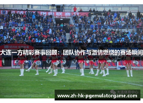 大连一方精彩赛事回顾：团队协作与激情燃烧的赛场瞬间