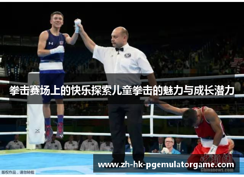 拳击赛场上的快乐探索儿童拳击的魅力与成长潜力 拳击赛场上的快乐探索儿童拳击的魅力与成长潜力