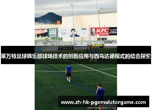 莱万特足球俱乐部球场技术的创新应用与西乌达德模式的结合探索