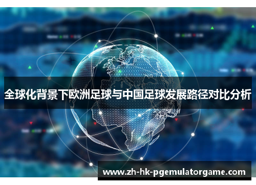 全球化背景下欧洲足球与中国足球发展路径对比分析 全球化背景下欧洲足球与中国足球发展路径对比分析
