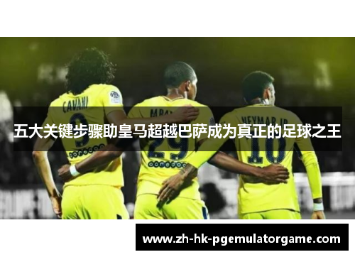 五大关键步骤助皇马超越巴萨成为真正的足球之王