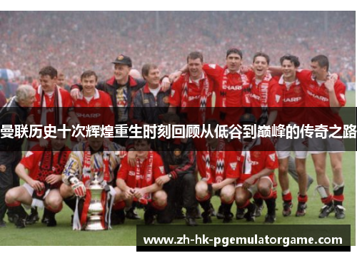 曼联历史十次辉煌重生时刻回顾从低谷到巅峰的传奇之路