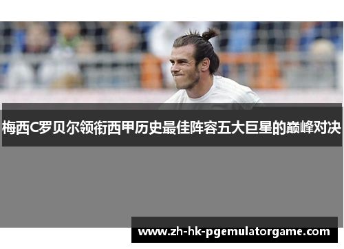 梅西C罗贝尔领衔西甲历史最佳阵容五大巨星的巅峰对决