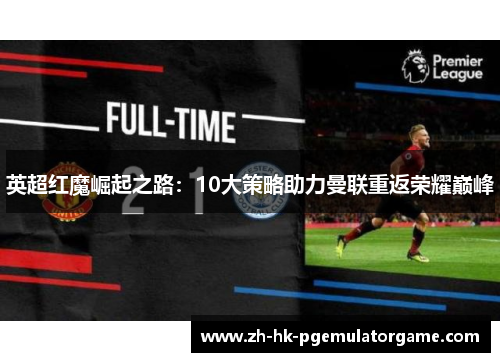 英超红魔崛起之路：10大策略助力曼联重返荣耀巅峰