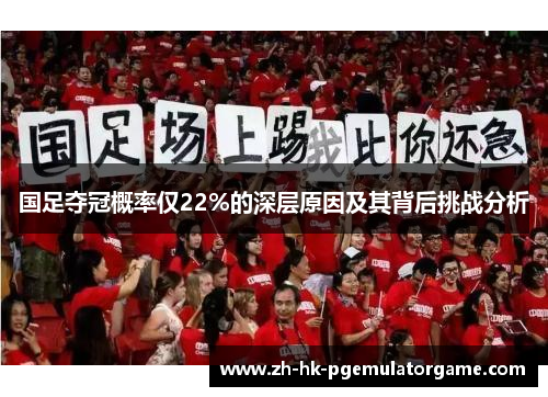 国足夺冠概率仅22%的深层原因及其背后挑战分析 国足夺冠概率仅22%的深层原因及其背后挑战分析