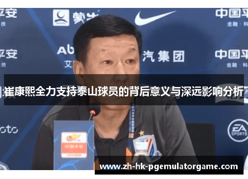 崔康熙全力支持泰山球员的背后意义与深远影响分析 崔康熙全力支持泰山球员的背后意义与深远影响分析