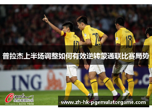 普拉杰上半场调整如何有效逆转蒙通联比赛局势