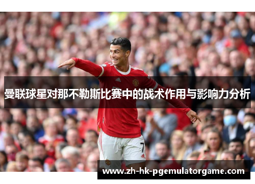 曼联球星对那不勒斯比赛中的战术作用与影响力分析