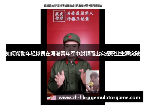 如何帮助年轻球员在海港青年军中脱颖而出实现职业生涯突破