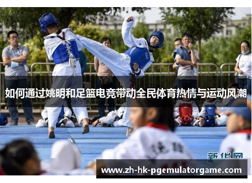 如何通过姚明和足篮电竞带动全民体育热情与运动风潮