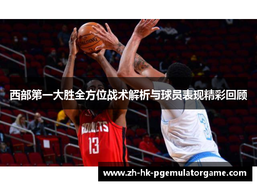 西部第一大胜全方位战术解析与球员表现精彩回顾 西部第一大胜全方位战术解析与球员表现精彩回顾