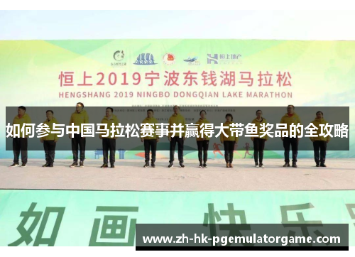 如何参与中国马拉松赛事并赢得大带鱼奖品的全攻略