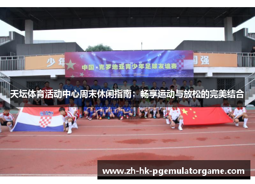 天坛体育活动中心周末休闲指南：畅享运动与放松的完美结合