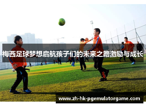 梅西足球梦想启航孩子们的未来之路激励与成长