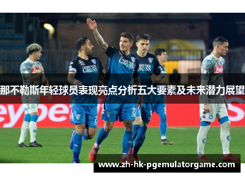那不勒斯年轻球员表现亮点分析五大要素及未来潜力展望 那不勒斯年轻球员表现亮点分析五大要素及未来潜力展望