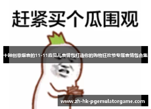 十种创意爆表的11-11森贝儿表情包打造你的购物狂欢节专属表情包合集 十种创意爆表的11-11森贝儿表情包打造你的购物狂欢节专属表情包合集