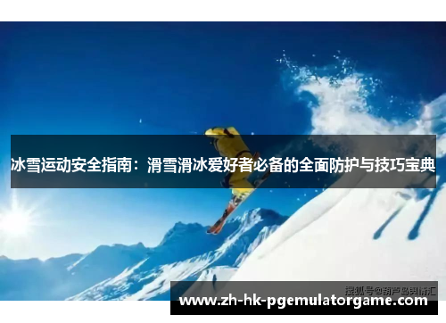 冰雪运动安全指南：滑雪滑冰爱好者必备的全面防护与技巧宝典