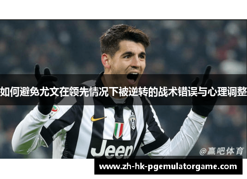 如何避免尤文在领先情况下被逆转的战术错误与心理调整