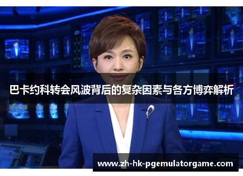 巴卡约科转会风波背后的复杂因素与各方博弈解析