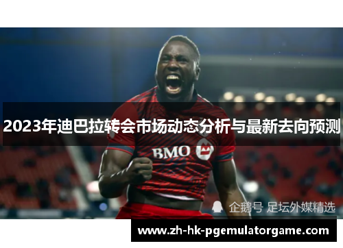 2023年迪巴拉转会市场动态分析与最新去向预测 2023年迪巴拉转会市场动态分析与最新去向预测