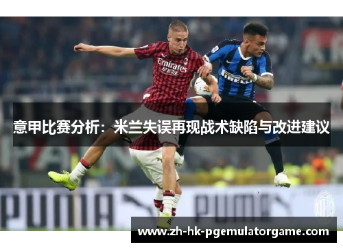 意甲比赛分析：米兰失误再现战术缺陷与改进建议