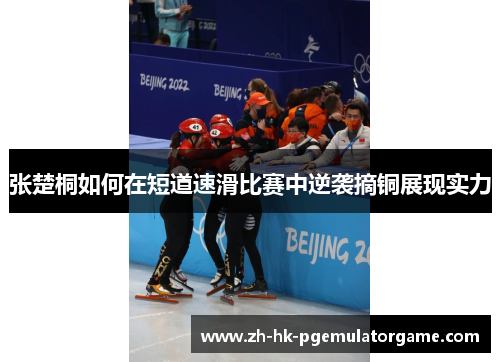 张楚桐如何在短道速滑比赛中逆袭摘铜展现实力