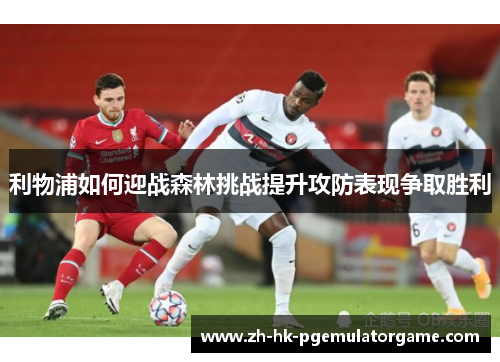 利物浦如何迎战森林挑战提升攻防表现争取胜利