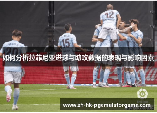 如何分析拉菲尼亚进球与助攻数据的表现与影响因素