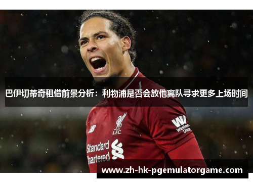 巴伊切蒂奇租借前景分析：利物浦是否会放他离队寻求更多上场时间