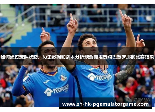 如何通过球队状态、历史数据和战术分析预测赫塔费对巴塞罗那的比赛结果
