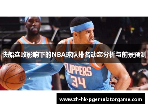 快船连败影响下的NBA球队排名动态分析与前景预测 快船连败影响下的NBA球队排名动态分析与前景预测