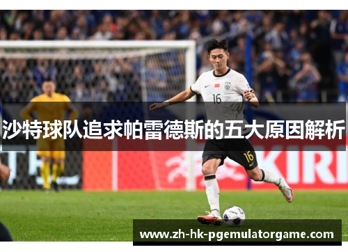 沙特球队追求帕雷德斯的五大原因解析 沙特球队追求帕雷德斯的五大原因解析
