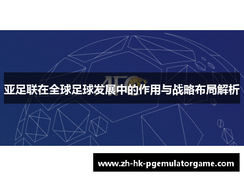 亚足联在全球足球发展中的作用与战略布局解析