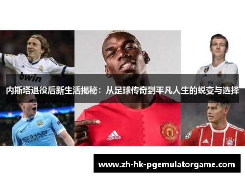 内斯塔退役后新生活揭秘:从足球传奇到平凡人生的蜕变与选择 内斯塔退役后新生活揭秘:从足球传奇到平凡人生的蜕变与选择